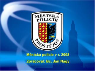 Městská policie v r. 2008 Zpracoval: Bc. Jan Nagy