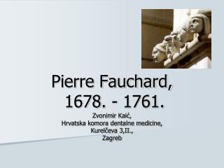 Pierre Fauchard, 1678. - 1761.
