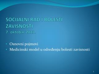 SOCIJALNI RAD I BOLESTI ZAVISNOSTI 7 . oktobar 201 3 .