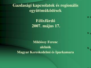 Gazdasági kapcsolatok és regionális együttműködések Félixfürdő 2007. május 17.