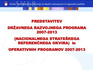 PREDSTAVITEV DRŽAVNEGA RAZVOJNEGA PROGRAMA 2007-2013