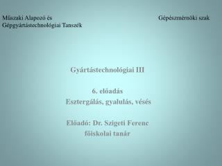 Gyártástechnológiai III 6. előadás Esztergálás, gyalulás, vésés Előadó: Dr. Szigeti Ferenc