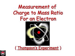 Measurement of Charge to Mass Ratio For an Electron ( Thompson’s Experiment )