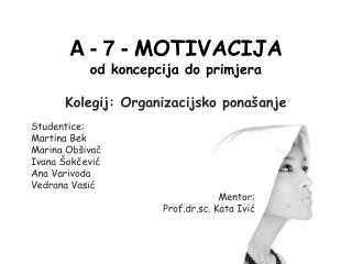 A - 7 - MOTIVACIJA od koncepcija do primjera Kolegij: Organizacijsko ponašanje