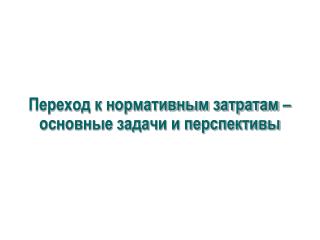 Переход к нормативным затратам – основные задачи и перспективы