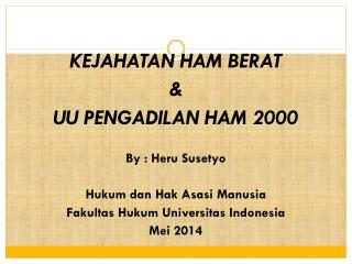 KEJAHATAN HAM BERAT &amp; UU PENGADILAN HAM 2000 By : Heru Susetyo Hukum dan Hak Asasi Manusia