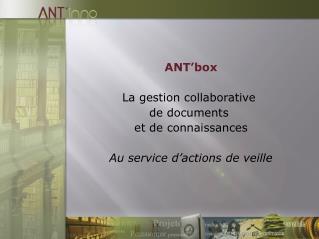 ANT’box La gestion collaborative de documents et de connaissances Au service d’actions de veille