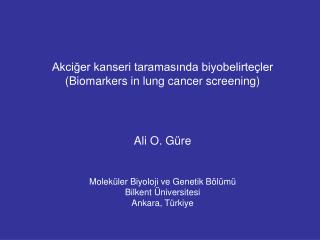 Akciğer kanseri taramasında biyobelirteçler ( Biomarkers in lung cancer screening ) Ali O. G ü re