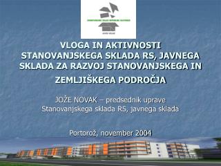 JOŽE NOVAK – predsednik uprave Stanovanjskega sklada RS, javnega sklada Portorož, november 2004