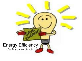 Energy Efficiency By: Maura and Austin