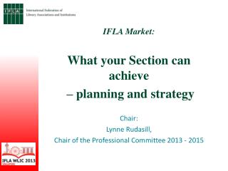 IFLA Market: What your Section can achieve – planning and strategy Chair: Lynne Rudasill,