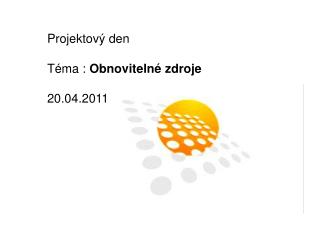 Projektový den Téma : Obnovitelné zdroje 20.04.2011