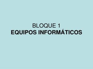 BLOQUE 1 EQUIPOS INFORMÁTICOS