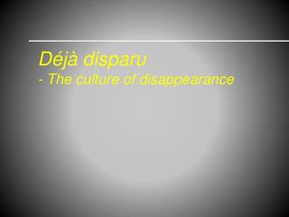 Déjà disparu - The culture of disappearance