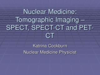 Nuclear Medicine: Tomographic Imaging – SPECT, SPECT-CT and PET-CT