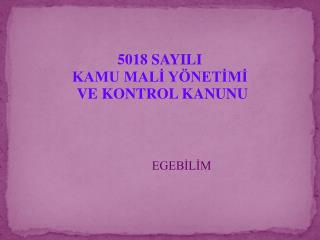 5018 SAYILI KAMU MALİ YÖNETİMİ VE KONTROL KANUNU EGEBİLİM