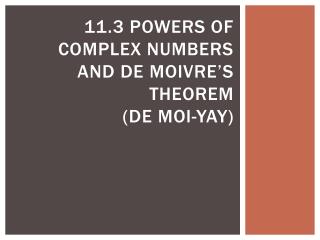 11.3 Powers of Complex Numbers and De Moivre’s Theorem (de moi -yay)