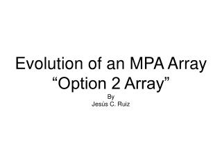 Evolution of an MPA Array “Option 2 Array” By Jesús C. Ruiz