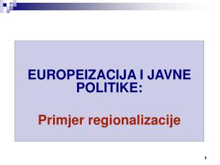 EUROPEIZACIJA I JAVNE POLITIKE : Primjer regionalizacije