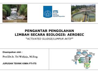 PENGANTAR PENGOLAHAN LIMBAH SECARA BIOLOGIS: AEROBIC “ ACTIVATED SLUDGE/LUMPUR AKTIF “