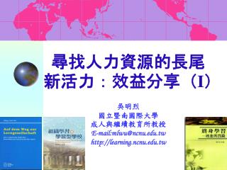尋找人力資源的長尾新活力：效益分享（ I） 吳明烈 國立暨南國際大學 成人與繼續教育所教授 E-mail:mlwu@ncnu.tw learning.ncnu.tw