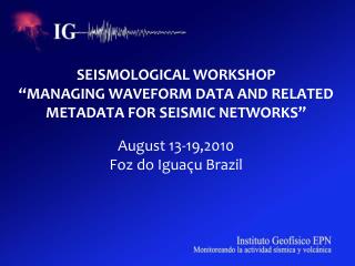 SEISMOLOGICAL WORKSHOP “MANAGING WAVEFORM DATA AND RELATED METADATA FOR SEISMIC NETWORKS”