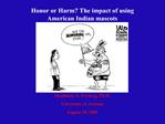 Honor or Harm The impact of using American Indian mascots Stephanie A. Fryberg, Ph.D. University of Arizona Au