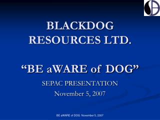 BLACKDOG RESOURCES LTD. “BE aWARE of DOG”