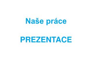 Naše práce PREZENTACE