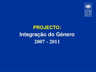 PROJECTO: Integração do Género 2007 - 2011