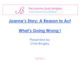 Joanne’s Story: A Reason to Act What’s Going Wrong ! Presented by Chris Bingley