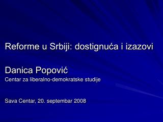 Reforme u Srbiji: dostignuća i izazovi Danica Popović Centar za liberalno-demokratske studije