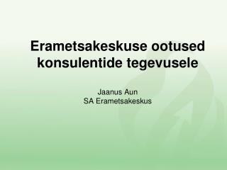 Erametsakeskuse ootused konsulentide tegevusele Jaanus Aun SA Erametsakeskus