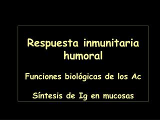 Respuesta inmunitaria humoral Funciones biológicas de los Ac Síntesis de Ig en mucosas