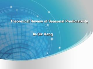 Theoretical Review of Seasonal Predictability In-Sik Kang