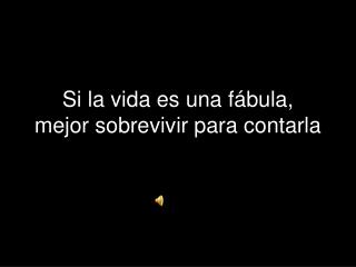 Si la vida es una fábula, mejor sobrevivir para contarla