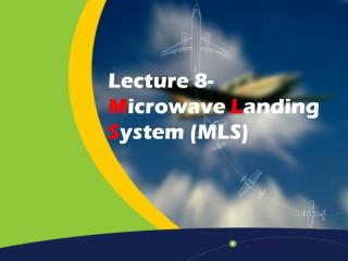 Lecture 8- M icrowave L anding S ystem (MLS)