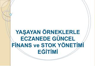 YAŞAYAN ÖRNEKLERLE ECZANEDE GÜNCEL FİNANS ve STOK YÖNETİMİ EĞİTİMİ