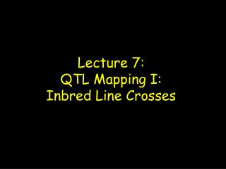 Lecture 7: QTL Mapping I: Inbred Line Crosses