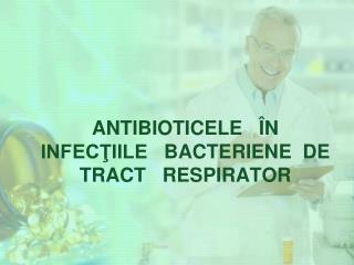 ANTIBIOTICELE ÎN INFECŢIILE BACTERIENE DE TRACT RESPIRATOR