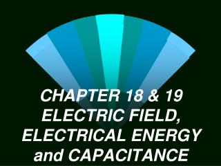 CHAPTER 18 &amp; 19 ELECTRIC FIELD, ELECTRICAL ENERGY and CAPACITANCE