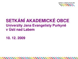 SETKÁNÍ AKADEMICKÉ OBCE Univerzity Jana Evangelisty Purkyně v Ústí nad Labem 10. 12. 2009
