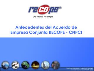 Antecedentes del Acuerdo de Empresa Conjunta RECOPE - CNPCI