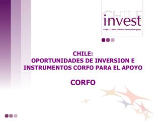 CHILE: OPORTUNIDADES DE INVERSION E INSTRUMENTOS CORFO PARA EL APOYO CORFO