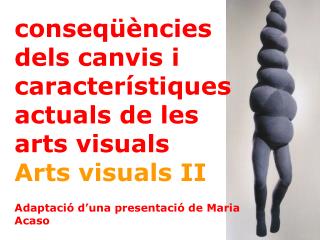 conseqüències dels canvis i característiques actuals de les arts visuals Arts visuals II