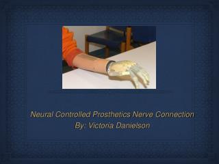 Neural Controlled Prosthetics Nerve Connection By: Victoria Danielson