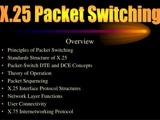 Overview Principles of Packet Switching Standards Structure of X.25