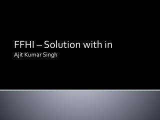 FFHI – Solution with in Ajit Kumar Singh