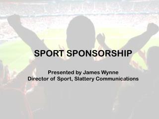 SPORT SPONSORSHIP Presented by James Wynne Director of Sport, Slattery Communications