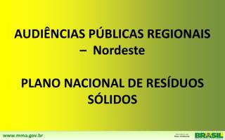 AUDIÊNCIAS PÚBLICAS REGIONAIS – Nordeste PLANO NACIONAL DE RESÍDUOS SÓLIDOS